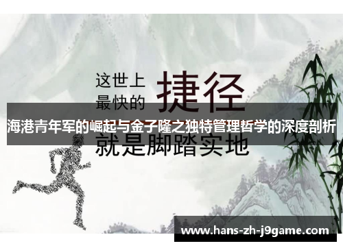 海港青年军的崛起与金子隆之独特管理哲学的深度剖析 海港青年军的崛起与金子隆之独特管理哲学的深度剖析