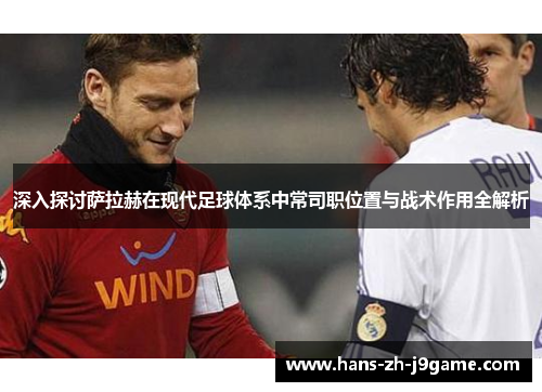 深入探讨萨拉赫在现代足球体系中常司职位置与战术作用全解析 深入探讨萨拉赫在现代足球体系中常司职位置与战术作用全解析