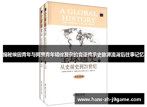 揭秘埃因青年与阿贾青年错综复杂的竞逐传承史脉源流背后往事记忆