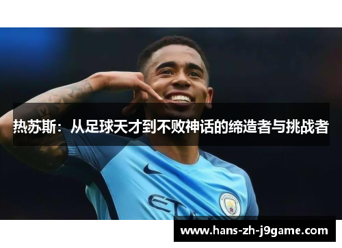 热苏斯：从足球天才到不败神话的缔造者与挑战者