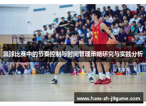篮球比赛中的节奏控制与时间管理策略研究与实践分析 篮球比赛中的节奏控制与时间管理策略研究与实践分析