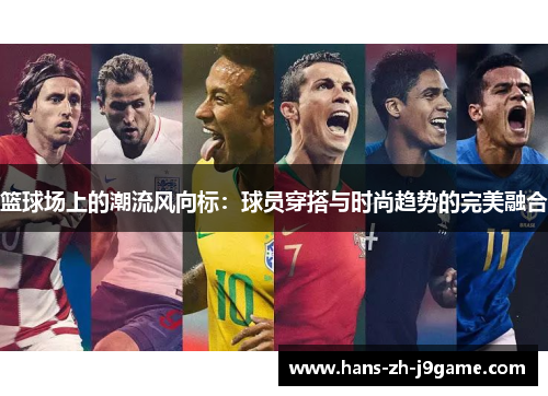 篮球场上的潮流风向标:球员穿搭与时尚趋势的完美融合 篮球场上的潮流风向标:球员穿搭与时尚趋势的完美融合