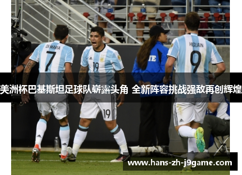美洲杯巴基斯坦足球队崭露头角 全新阵容挑战强敌再创辉煌 美洲杯巴基斯坦足球队崭露头角 全新阵容挑战强敌再创辉煌