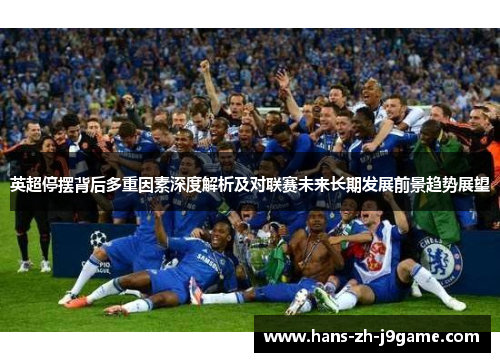 英超停摆背后多重因素深度解析及对联赛未来长期发展前景趋势展望 英超停摆背后多重因素深度解析及对联赛未来长期发展前景趋势展望
