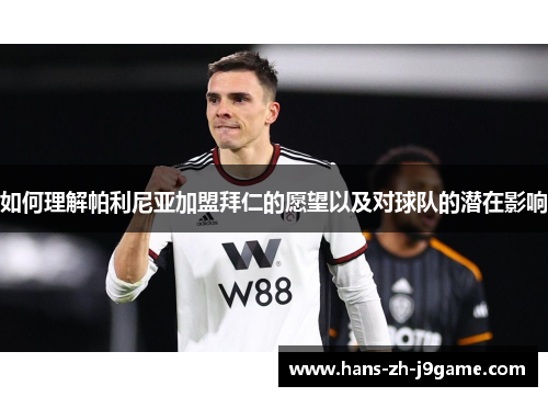 如何理解帕利尼亚加盟拜仁的愿望以及对球队的潜在影响 如何理解帕利尼亚加盟拜仁的愿望以及对球队的潜在影响