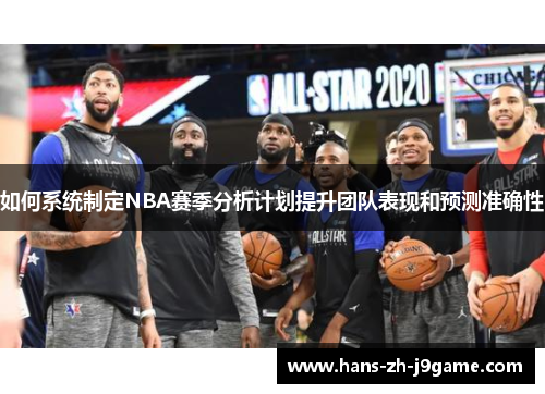 如何系统制定NBA赛季分析计划提升团队表现和预测准确性