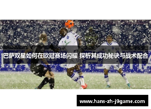 巴萨双星如何在欧冠赛场闪耀 探析其成功秘诀与战术配合