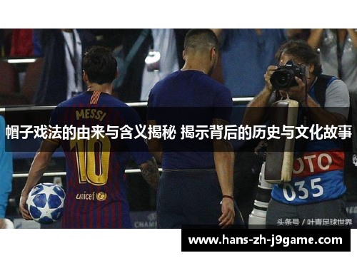 帽子戏法的由来与含义揭秘 揭示背后的历史与文化故事 帽子戏法的由来与含义揭秘 揭示背后的历史与文化故事