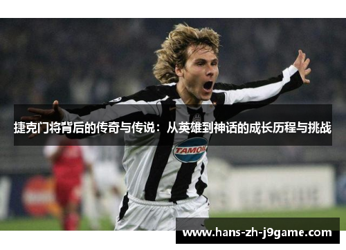 捷克门将背后的传奇与传说:从英雄到神话的成长历程与挑战 捷克门将背后的传奇与传说:从英雄到神话的成长历程与挑战