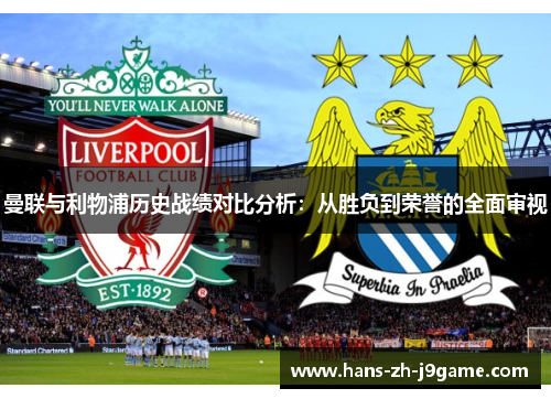 曼联与利物浦历史战绩对比分析:从胜负到荣誉的全面审视 曼联与利物浦历史战绩对比分析:从胜负到荣誉的全面审视