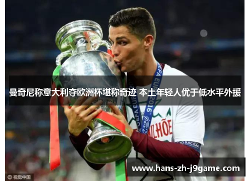 曼奇尼称意大利夺欧洲杯堪称奇迹 本土年轻人优于低水平外援 曼奇尼称意大利夺欧洲杯堪称奇迹 本土年轻人优于低水平外援