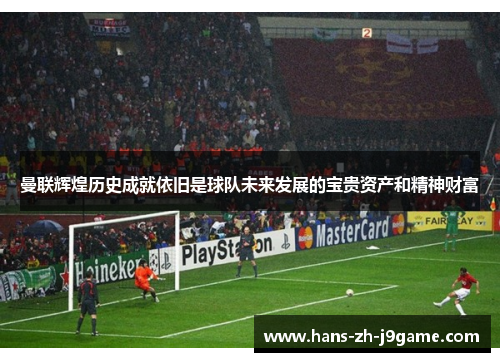 曼联辉煌历史成就依旧是球队未来发展的宝贵资产和精神财富