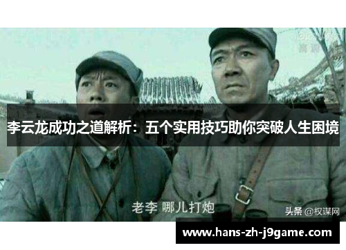 李云龙成功之道解析:五个实用技巧助你突破人生困境 李云龙成功之道解析:五个实用技巧助你突破人生困境