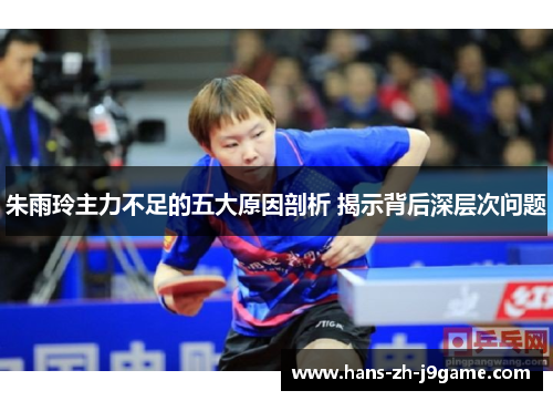 朱雨玲主力不足的五大原因剖析 揭示背后深层次问题 朱雨玲主力不足的五大原因剖析 揭示背后深层次问题