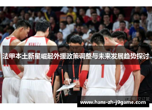 法甲本土新星崛起外援政策调整与未来发展趋势探讨 法甲本土新星崛起外援政策调整与未来发展趋势探讨