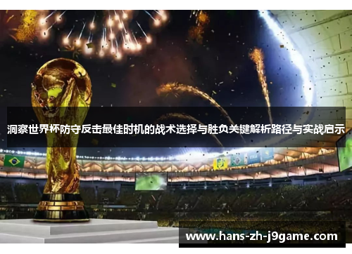 洞察世界杯防守反击最佳时机的战术选择与胜负关键解析路径与实战启示 洞察世界杯防守反击最佳时机的战术选择与胜负关键解析路径与实战启示