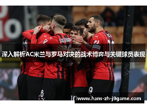 深入解析AC米兰与罗马对决的战术博弈与关键球员表现 深入解析AC米兰与罗马对决的战术博弈与关键球员表现