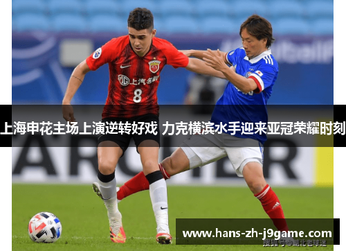 上海申花主场上演逆转好戏 力克横滨水手迎来亚冠荣耀时刻 上海申花主场上演逆转好戏 力克横滨水手迎来亚冠荣耀时刻
