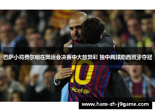 巴萨小将费尔明在奥运会决赛中大放异彩 独中两球助西班牙夺冠