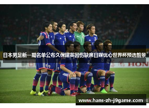 日本男足新一期名单公布久保建英因伤缺席日媒忧心世界杯预选前景
