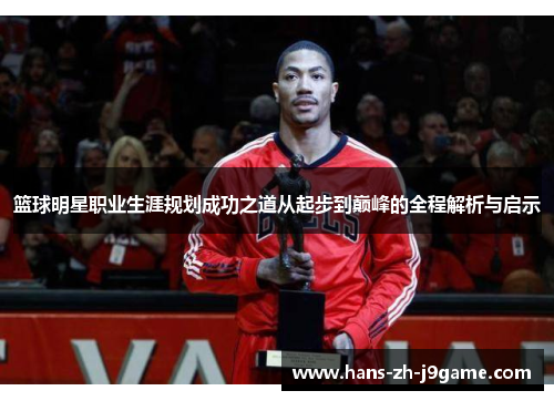 篮球明星职业生涯规划成功之道从起步到巅峰的全程解析与启示 篮球明星职业生涯规划成功之道从起步到巅峰的全程解析与启示
