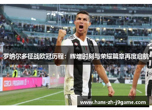 罗纳尔多征战欧冠历程:辉煌时刻与荣耀篇章再度启航 罗纳尔多征战欧冠历程:辉煌时刻与荣耀篇章再度启航