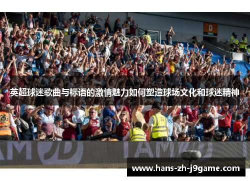 英超球迷歌曲与标语的激情魅力如何塑造球场文化和球迷精神 英超球迷歌曲与标语的激情魅力如何塑造球场文化和球迷精神