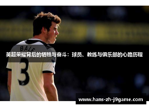 英超荣耀背后的牺牲与奋斗:球员、教练与俱乐部的心路历程 英超荣耀背后的牺牲与奋斗:球员、教练与俱乐部的心路历程