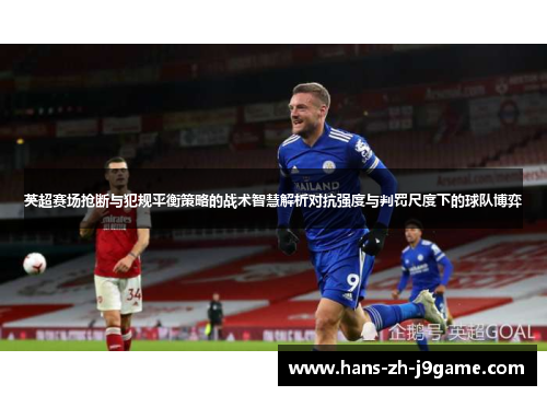 英超赛场抢断与犯规平衡策略的战术智慧解析对抗强度与判罚尺度下的球队博弈 英超赛场抢断与犯规平衡策略的战术智慧解析对抗强度与判罚尺度下的球队博弈