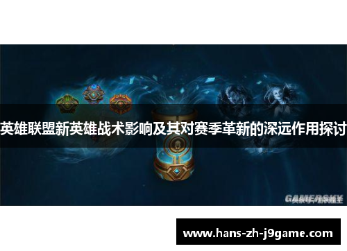 英雄联盟新英雄战术影响及其对赛季革新的深远作用探讨 英雄联盟新英雄战术影响及其对赛季革新的深远作用探讨