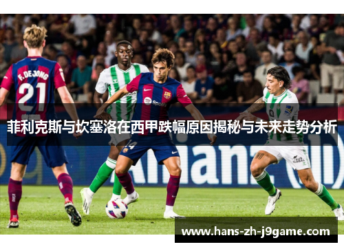 菲利克斯与坎塞洛在西甲跌幅原因揭秘与未来走势分析 菲利克斯与坎塞洛在西甲跌幅原因揭秘与未来走势分析