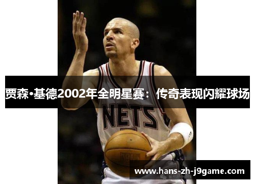 贾森·基德2002年全明星赛:传奇表现闪耀球场 贾森·基德2002年全明星赛:传奇表现闪耀球场