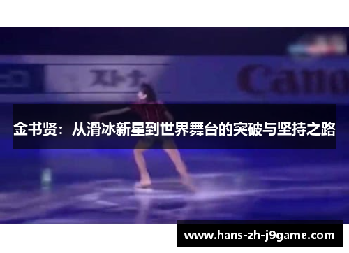 金书贤:从滑冰新星到世界舞台的突破与坚持之路 金书贤:从滑冰新星到世界舞台的突破与坚持之路