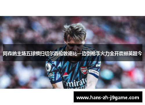 阿森纳主场五球横扫切尔西伦敦德比一边倒枪手火力全开震撼英超今
