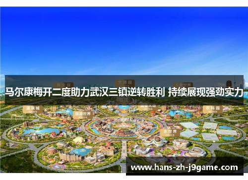 马尔康梅开二度助力武汉三镇逆转胜利 持续展现强劲实力